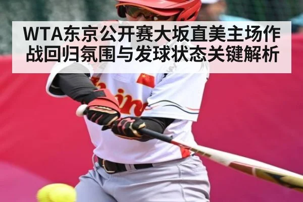 WTA东京公开赛大坂直美主场作战回归氛围与发球状态关键解析（kaiyun）