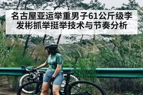 名古屋亚运举重男子61公斤级李发彬抓举挺举技术与节奏分析（kaiyun）